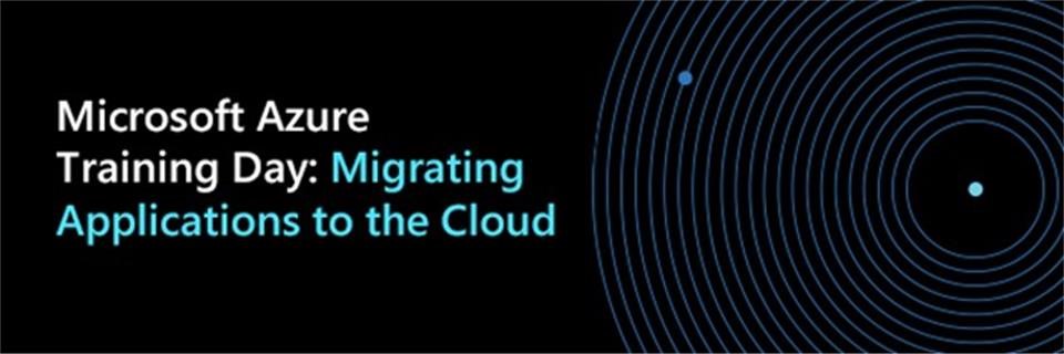 Title: Microsoft Azure Training Day:  - Description: Migrating Applications to the Cloud